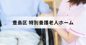 豊島区の特別養護老人ホーム（介護老人福祉施設）ガイド：料金や区内の特養一覧もを表す画像