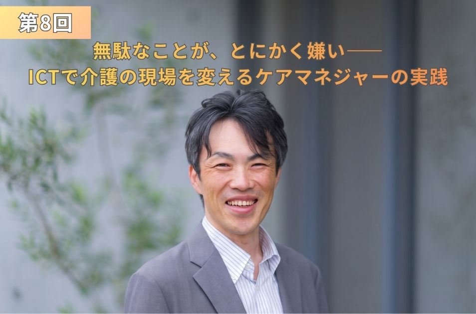 『第8回 無駄なことが、とにかく嫌い―― ICTで介護の現場を変えるケアマネジャーの実践』というタイトルテキストが配置された、グレーのスーツ姿で明るい笑顔を見せる畑野充則さんのアイキャッチ画像。