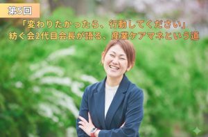 新緑を背景に腕を組んで明るい笑顔を見せる女性の写真。『第5回「変わりたかったら、行動してください」紡ぐ会2代目会長が語る、産業ケアマネという道』というタイトルテキストが配置されたアイキャッチ画像。