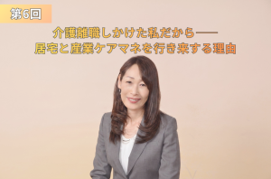 柔らかなベージュピンクの背景の前に立ち、穏やかな笑顔を見せる女性の写真。『第6回 介護離職しかけた私だからーー 居宅と産業ケアマネを行き来する理由』というタイトルテキストが配置されたアイキャッチ画像。